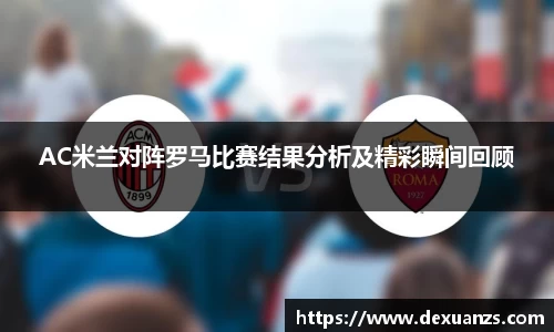 AC米兰对阵罗马比赛结果分析及精彩瞬间回顾