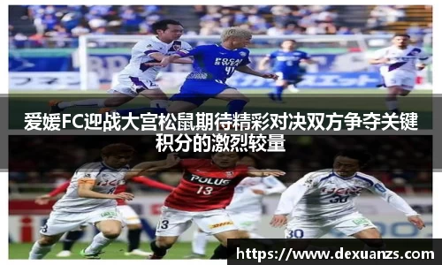 爱媛FC迎战大宫松鼠期待精彩对决双方争夺关键积分的激烈较量