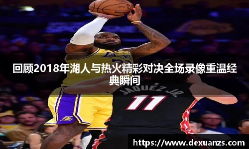 回顾2018年湖人与热火精彩对决全场录像重温经典瞬间