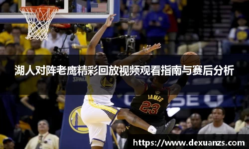 湖人对阵老鹰精彩回放视频观看指南与赛后分析