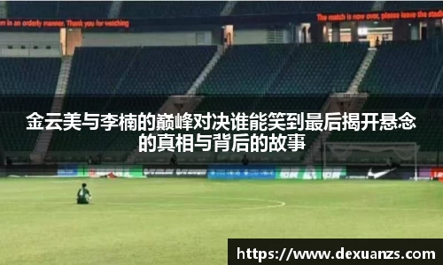 金云美与李楠的巅峰对决谁能笑到最后揭开悬念的真相与背后的故事