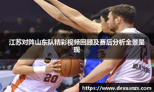 江苏对阵山东队精彩视频回顾及赛后分析全景呈现