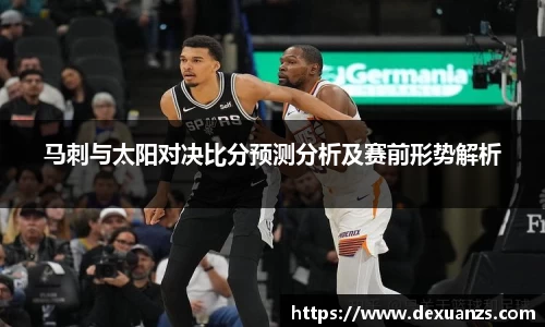 马刺与太阳对决比分预测分析及赛前形势解析